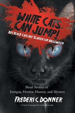 portada White Cats Can Jump!: (But Black Cats Are Scarier on Halloween) Short Stories of Intrigue, Horror, Humor, and Mystery (en Inglés)