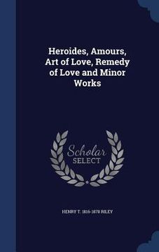 portada Heroides, Amours, Art of Love, Remedy of Love and Minor Works (in English)