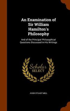 portada An Examination of Sir William Hamilton's Philosophy: And of the Principal Philosophical Questions Discussed in His Writings (in English)