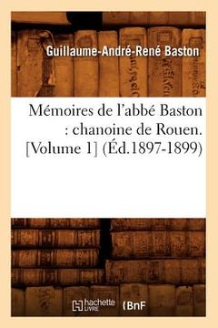 portada Mémoires de l'Abbé Baston: Chanoine de Rouen. [Volume 1] (Éd.1897-1899)