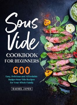 portada Sous Vide Cookbook for Beginners: 600 Easy, Delicious and Affordable Budget Sous Vide Recipes for Your Whole Family (en Inglés)