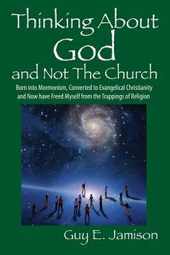 portada Thinking About God and Not The Church: Born into Mormonism, Converted to Evangelical Christianity and Now have Freed Myself from the Trappings of Reli (in English)