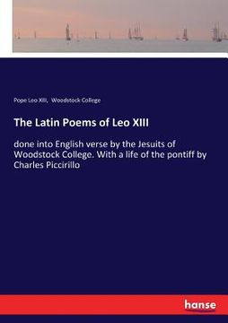 portada The Latin Poems of Leo XIII: done into English verse by the Jesuits of Woodstock College. With a life of the pontiff by Charles Piccirillo (en Inglés)