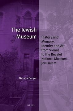 portada The Jewish Museum: History and Memory, Identity and Art from Vienna to the Bezalel National Museum, Jerusalem