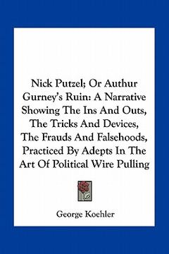 portada nick putzel; or authur gurney's ruin: a narrative showing the ins and outs, the tricks and devices, the frauds and falsehoods, practiced by adepts in (en Inglés)