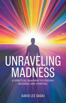 portada Unraveling Madness: A Spiritual Roadmap to Finding Meaning and Purpose. (en Inglés)