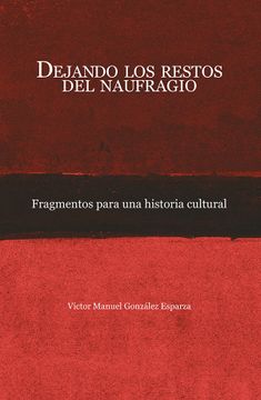 portada Dejando los Restos del Naufragio. Fragmentos Para una Historia Cultural (in Spanish)