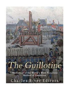 portada The Guillotine: The History of the World's Most Notorious Method of Execution (en Inglés)