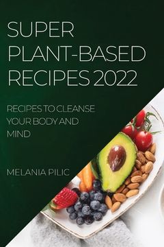 portada Super Plant-Based Recipes 2022: Recipes to Cleanse Your Body and Mind (en Inglés)