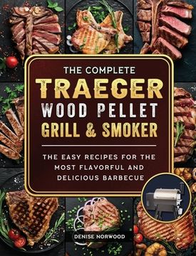 portada The Compete Traeger Wood Pellet Grill And Smoker: The Easy Recipes For The Most Flavorful And Delicious Barbecue (en Inglés)