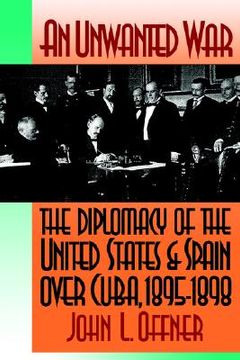 portada an unwanted war: the diplomacy of the united states and spain over cuba, 1895-1898 (en Inglés)