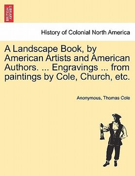 portada a landscape book, by american artists and american authors. ... engravings ... from paintings by cole, church, etc. (en Inglés)