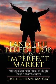 portada Land the Perfect Job In an Imperfect Market: Strategies to help break through the job search clutter (en Inglés)