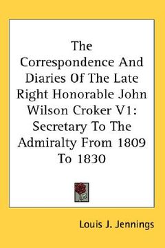 portada the correspondence and diaries of the late right honorable john wilson croker v1: secretary to the admiralty from 1809 to 1830 (en Inglés)
