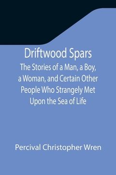 portada Driftwood Spars The Stories of a Man, a Boy, a Woman, and Certain Other People Who Strangely Met Upon the Sea of Life (en Inglés)