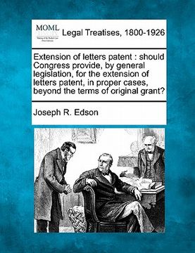 portada extension of letters patent: should congress provide, by general legislation, for the extension of letters patent, in proper cases, beyond the term (en Inglés)