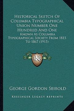 portada historical sketch of columbia typographical union number one hundred and one: known as columbia typographical society from 1815 to 1867 (1915) (en Inglés)