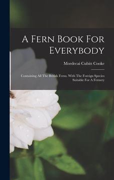 portada A Fern Book For Everybody: Containing All The British Ferns. With The Foreign Species Suitable For A Fernery (in English)