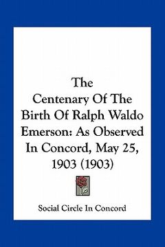 portada the centenary of the birth of ralph waldo emerson: as observed in concord, may 25, 1903 (1903) (en Inglés)