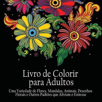 portada Livro de Colorir Para Adultos: Uma Variedade de Flores, Mandalas, Animais, Desenhos Florais e Outros Padrões que Aliviam o Estresse (en Portugués)