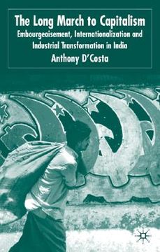 portada the long march to capitalism: embourgeoisment, internationalisation and industrial transformation in india (en Inglés)