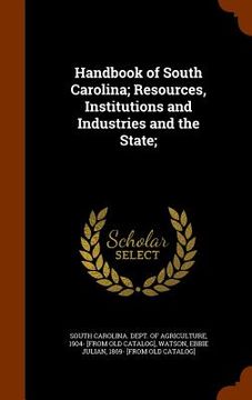 portada Handbook of South Carolina; Resources, Institutions and Industries and the State; (en Inglés)
