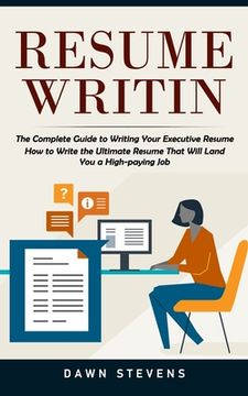 portada Resume Writing: The Complete Guide to Writing Your Executive Resume (How to Write the Ultimate Resume That Will Land You a High-paying