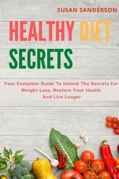 portada Healthy Diet Secrets: Your Complete Guide To Unlock The Secrets For Weight Loss, Restore Your Health And Live Longer (en Inglés)