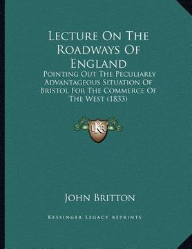portada lecture on the roadways of england: pointing out the peculiarly advantageous situation of bristol for the commerce of the west (1833) (en Inglés)