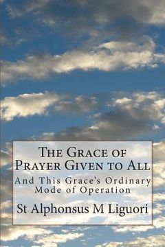 portada The Grace of Prayer Given to All: And This Grace's Ordinary Mode of Operation (en Inglés)