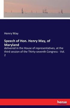 portada Speech of Hon. Henry May, of Maryland: delivered in the House of representatives, at the third session of the Thirty-seventh Congress - Vol. 2 (en Inglés)