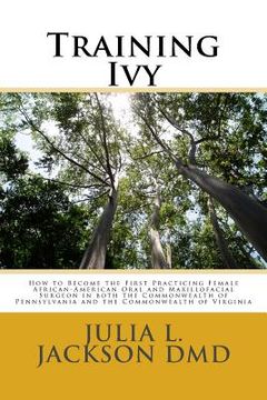 portada Training Ivy: How to Become the First Practicing Female African-American Oral and Maxillofacial Surgeon in both the Commonwealth of (en Inglés)