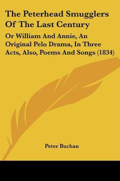 portada the peterhead smugglers of the last century: or william and annie, an original pelo drama, in three acts, also, poems and songs (1834) (en Inglés)