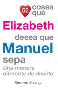 portada 52 Cosas Que Elizabeth Desea Que Manuel Sepa: Una Manera Diferente de Decirlo (in Spanish)