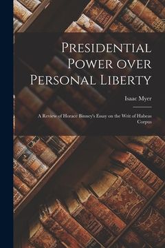 portada Presidential Power Over Personal Liberty: a Review of Horace Binney's Essay on the Writ of Habeas Corpus (en Inglés)
