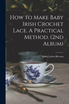 portada How to Make Baby Irish Crochet Lace. A Practical Method. (2nd Album) (en Inglés)