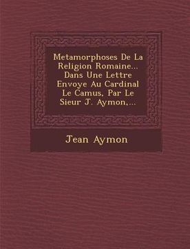 portada Metamorphoses de La Religion Romaine... Dans Une Lettre Envoy E Au Cardinal Le Camus, Par Le Sieur J. Aymon, ... (en Francés)