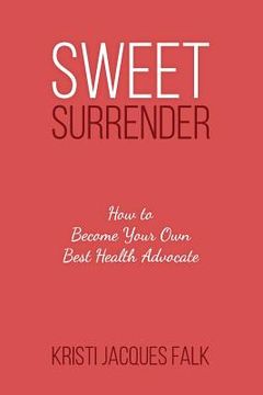 portada Sweet Surrender: How to Become Your Own Best Health Advocate (en Inglés)
