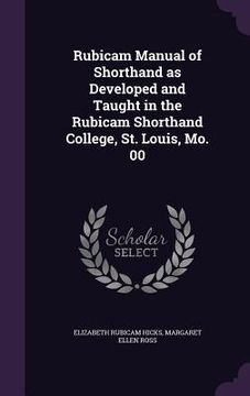 portada Rubicam Manual of Shorthand as Developed and Taught in the Rubicam Shorthand College, St. Louis, Mo. 00 (en Inglés)