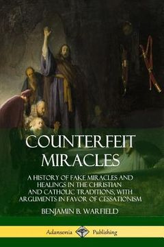portada Counterfeit Miracles: A History of Fake Miracles and Healings in the Christian and Catholic Traditions, with Arguments in Favor of Cessation (en Inglés)