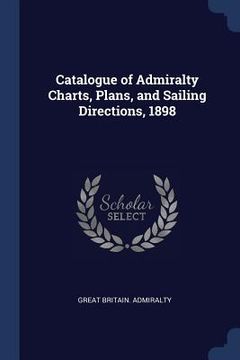 portada Catalogue of Admiralty Charts, Plans, and Sailing Directions, 1898 (en Inglés)