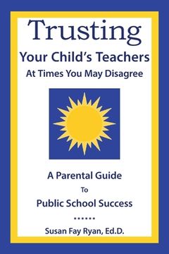 portada Trusting Your Child's Teachers: at Times You May Disagree: A Parental Guide to Public School Success (en Inglés)