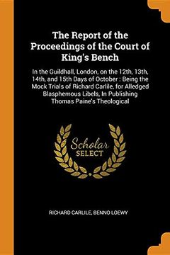 portada The Report of the Proceedings of the Court of King's Bench: In the Guildhall, London, on the 12Th, 13Th, 14Th, and 15Th Days of October: Being the. In Publishing Thomas Paine's Theological 