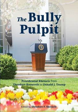 portada The Bully Pulpit: Presidential Rhetoric from Theodore Roosevelt to Donald J. Trump (en Inglés)