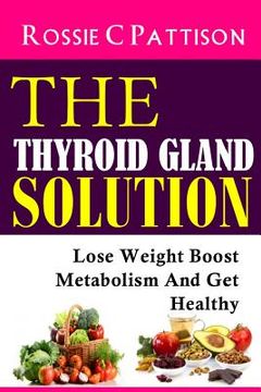 portada The Thyroid Gland Solution: Lose Weight - Boost Metabolism And Get Healthy (en Inglés)