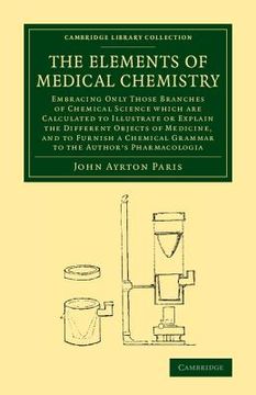 portada The Elements of Medical Chemistry: Embracing Only Those Branches of Chemical Science Which are Calculated to Illustrate or Explain the Different Objec. Library Collection - History of Medicine) (in English)
