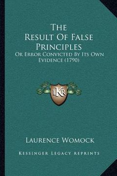 portada the result of false principles: or error convicted by its own evidence (1790) (en Inglés)