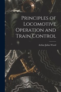 portada Principles of Locomotive Operation and Train Control (en Inglés)