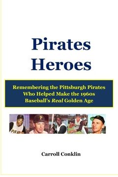 portada Pirates Heroes: Remembering the Pittsburgh Pirates Who Helped Make the 1960s Baseball's Real Golden Age