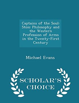 portada Captains of the Soul: Stoic Philosophy and the Western Profession of Arms in the Twenty-First Century - Scholar's Choice Edition